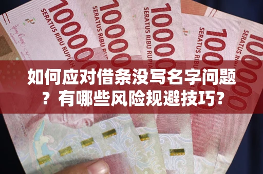 济南如何应对借条没写名字问题？有哪些风险规避技巧？