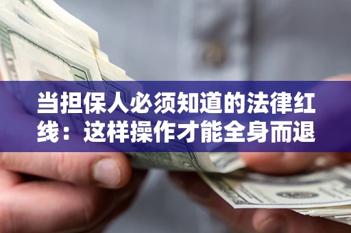 济南当担保人必须知道的法律红线：这样操作才能全身而退