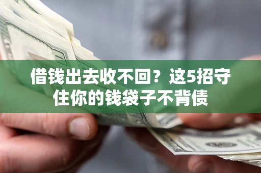 济南借钱出去收不回？这5招守住你的钱袋子不背债
