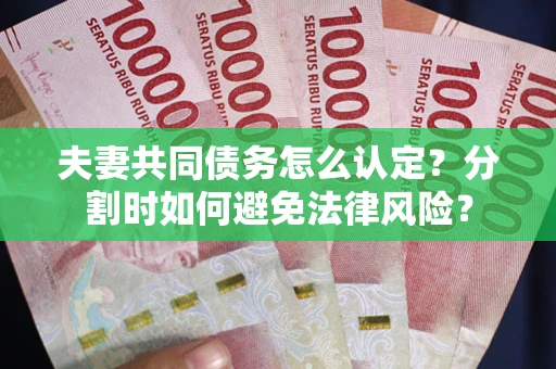 济南夫妻共同债务怎么认定？分割时如何避免法律风险？