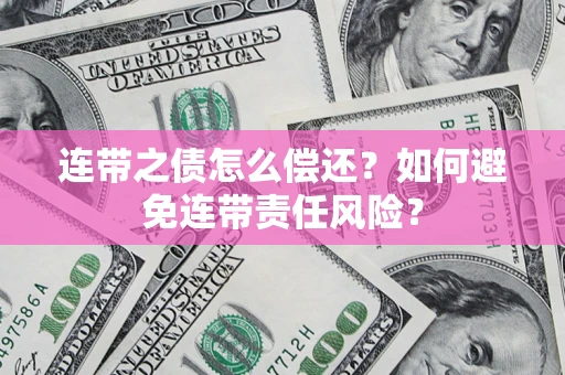 济南连带之债怎么偿还？如何避免连带责任风险？