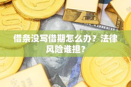 济南借条没写借期怎么办？法律风险谁担？