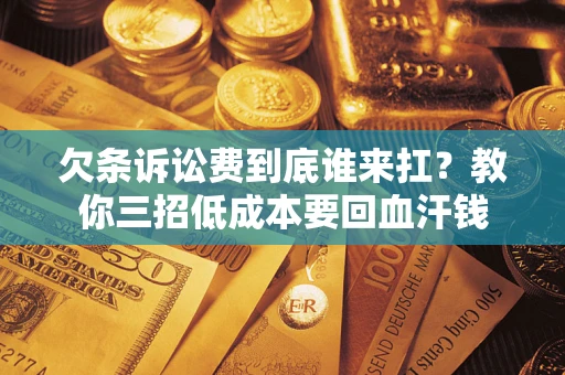 济南欠条诉讼费到底谁来扛？教你三招低成本要回血汗钱