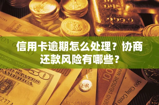 济南信用卡逾期怎么处理？协商还款风险有哪些？